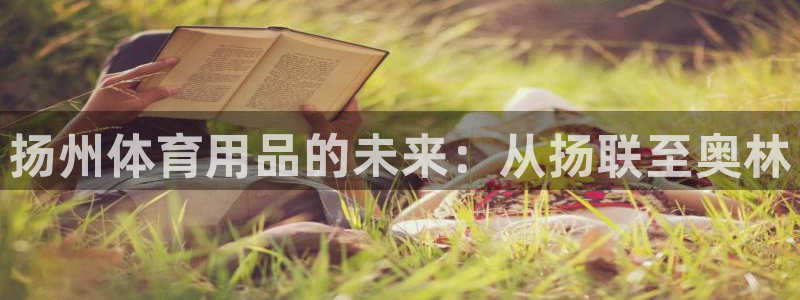 意昂体育4平台假的吗是真的吗吗：扬州体育用品的未来：
