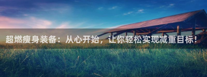 意昂体育4招商电话地址是多少：超燃瘦身装备：从心开始