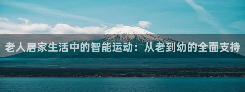意昂4集团：老人居家生活中的智能运动：从老到幼的全面支持