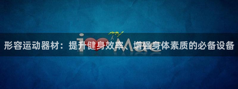 意昂体育4平台注册要钱吗安全吗：形容运动器材：提升健