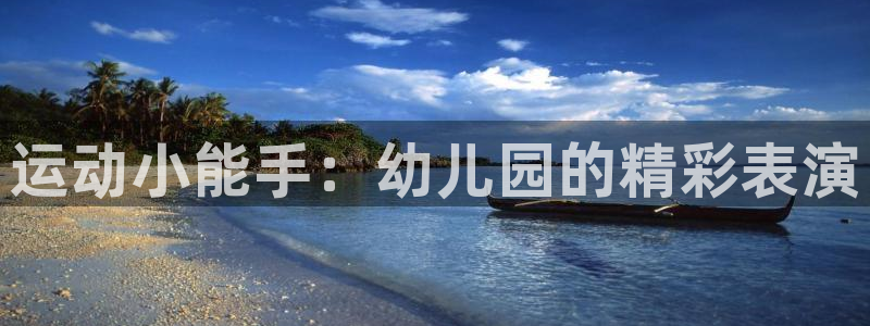 意昂体育4招商电话是多少：运动小能手：幼儿园的精彩表