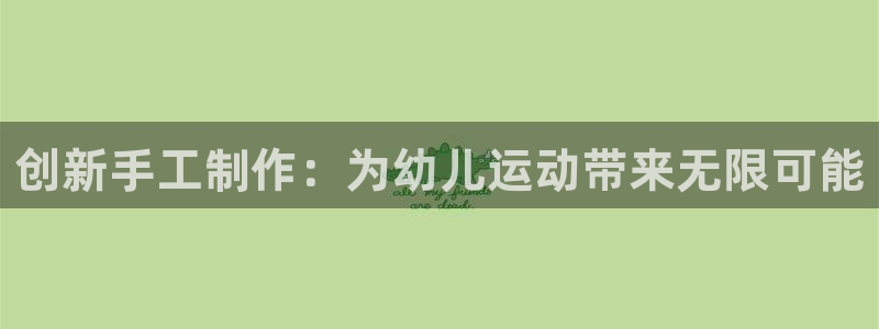 意昂体育4联系电话：创新手工制作：为幼儿运动带来无限