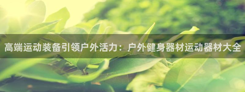 意昂体育4招商电话号码是多少：高端运动装备引领户外活