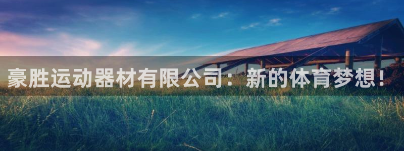 意昂体育4招商电话号码是多少号：豪胜运动器材有限公司：新的体
