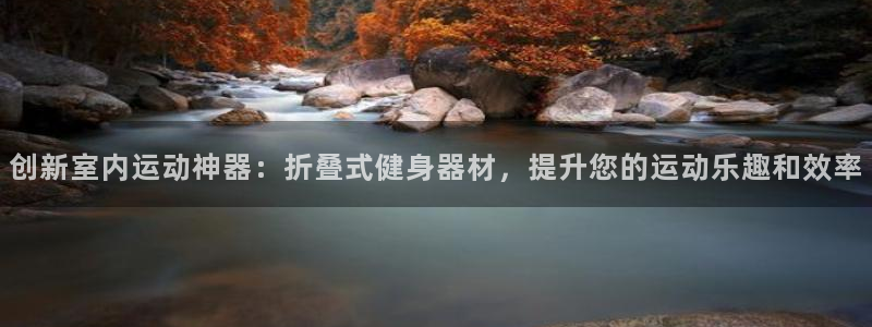 意昂体育4招商电话号码：创新室内运动神器：折叠式健身