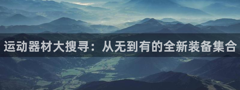 意昂4娱乐下载：运动器材大搜寻：从无到有的全新装备集合