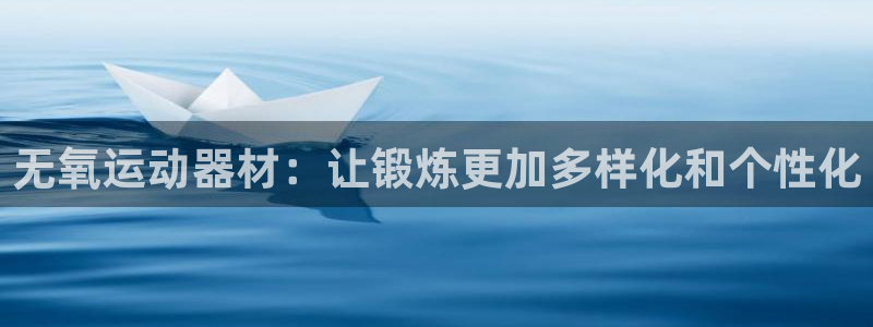 意昂4娱乐首页网站大全：无氧运动器材：让锻炼更加多样化和个性