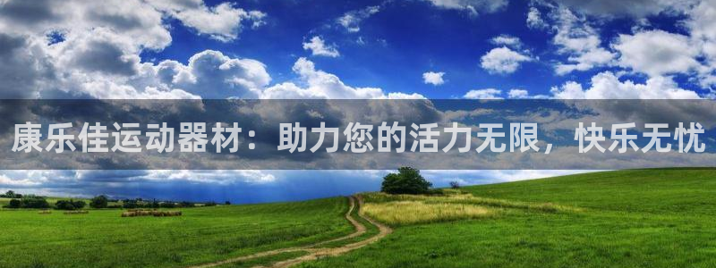 意昂体育4平台是正规平台吗：康乐佳运动器材：助力您的