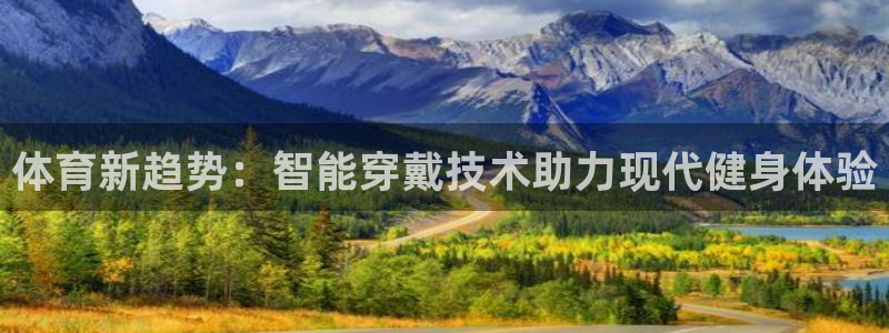 意昂体育4招商电话地址查询：体育新趋势：智能穿戴技术助力现代