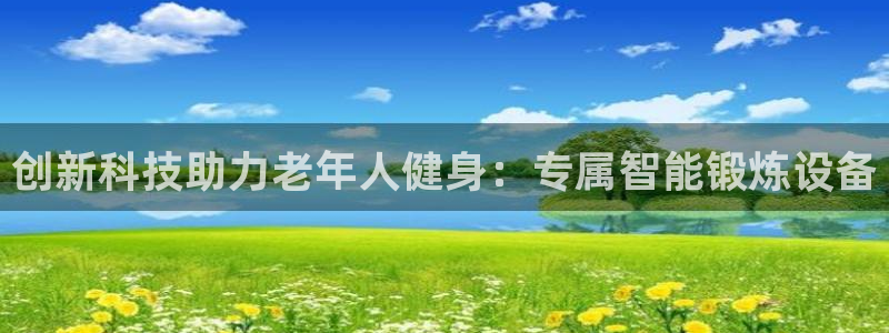意昂集团官网：创新科技助力老年人健身：专属智能锻炼设备