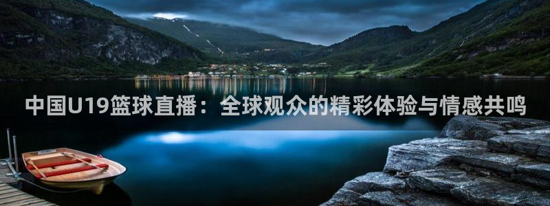 黑白直播在线观看nba：中国U19篮球直播：全球观众的精彩体验与情感共鸣
