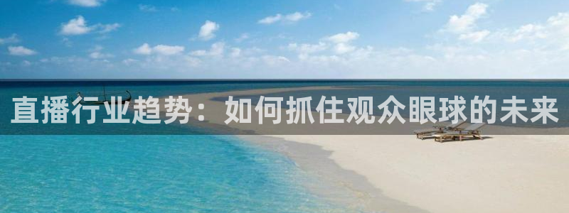 nba在线直播黑白体育：直播行业趋势：如何抓住观众眼球的未来